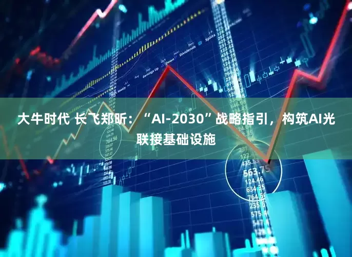 大牛时代 长飞郑昕：“AI-2030”战略指引，构筑AI光联接基础设施