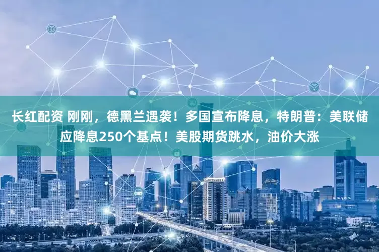 长红配资 刚刚，德黑兰遇袭！多国宣布降息，特朗普：美联储应降息250个基点！美股期货跳水，油价大涨