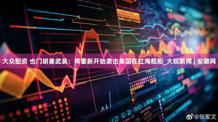 大众配资 也门胡塞武装：将重新开始袭击美国在红海舰船_大皖新闻 | 安徽网
