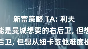 新富策略 TA: 利夫拉门托可能是曼城想要的右后卫, 但想从纽卡签他难度极高