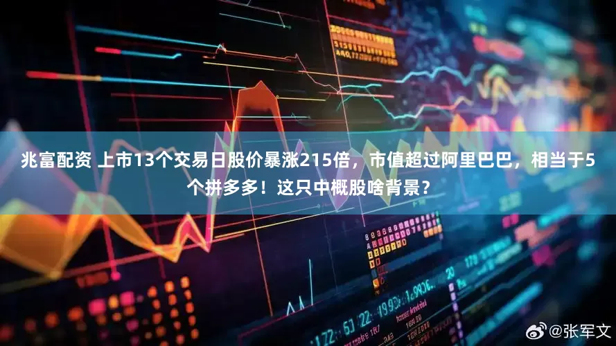 兆富配资 上市13个交易日股价暴涨215倍，市值超过阿里巴巴，相当于5个拼多多！这只中概股啥背景？