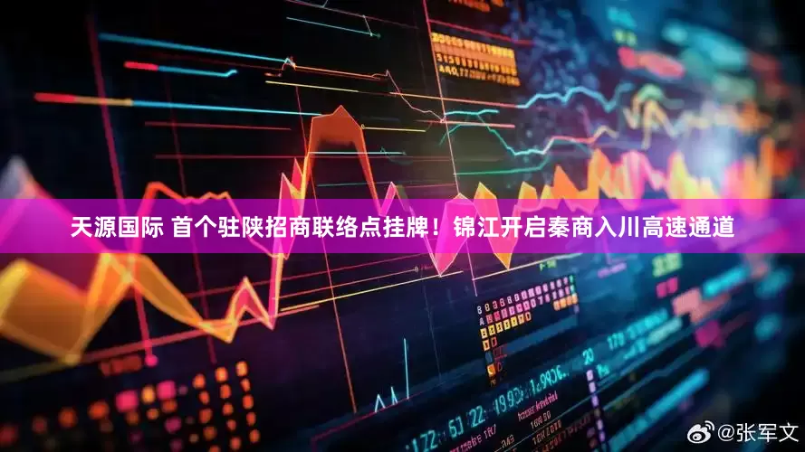 天源国际 首个驻陕招商联络点挂牌！锦江开启秦商入川高速通道