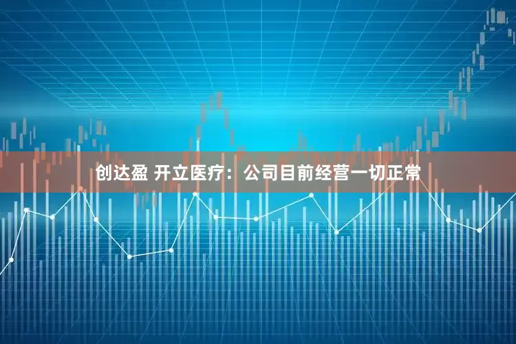 创达盈 开立医疗：公司目前经营一切正常