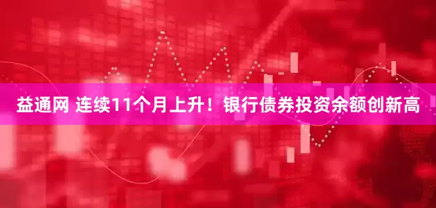 益通网 连续11个月上升！银行债券投资余额创新高