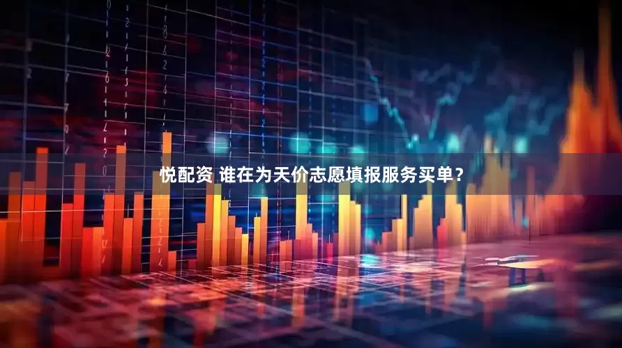 悦配资 谁在为天价志愿填报服务买单？
