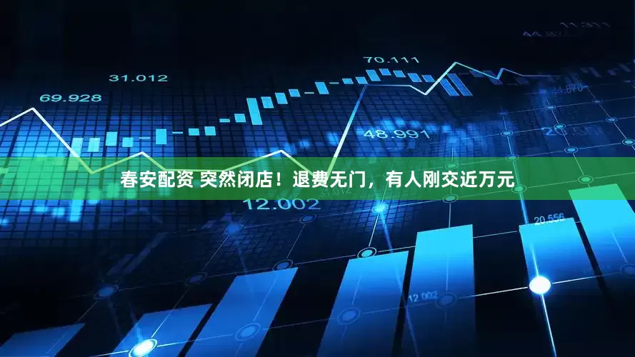 春安配资 突然闭店!退费无门,有人刚交近万元