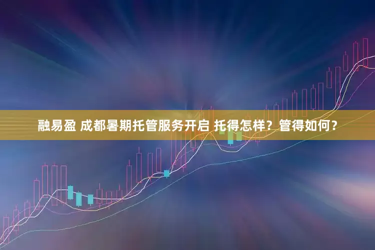 融易盈 成都暑期托管服务开启 托得怎样？管得如何？