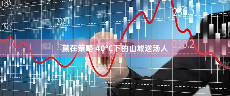 赢在策略 40℃下的山城送汤人