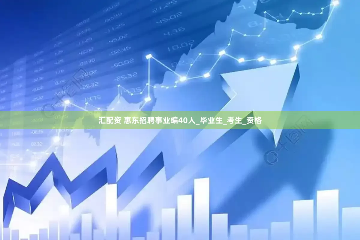 汇配资 惠东招聘事业编40人_毕业生_考生_资格