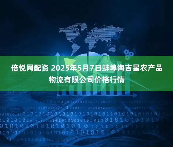 倍悦网配资 2025年5月7日蚌埠海吉星农产品物流有限公司价格行情