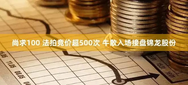 尚求100 法拍竞价超500次 牛散入场接盘锦龙股份