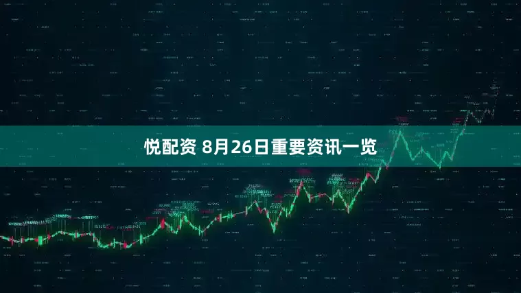 悦配资 8月26日重要资讯一览