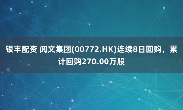 银丰配资 阅文集团(00772.HK)连续8日回购，累计回购270.00万股